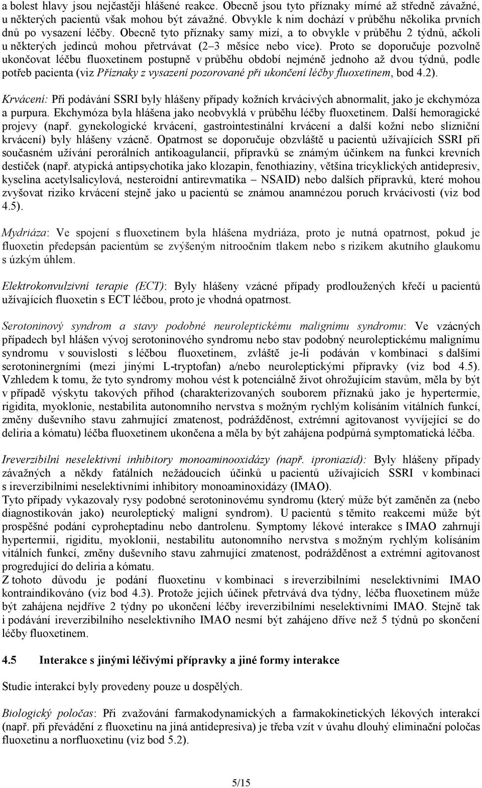 Obecně tyto příznaky samy mizí, a to obvykle v průběhu 2 týdnů, ačkoli u některých jedinců mohou přetrvávat (2 3 měsíce nebo více).