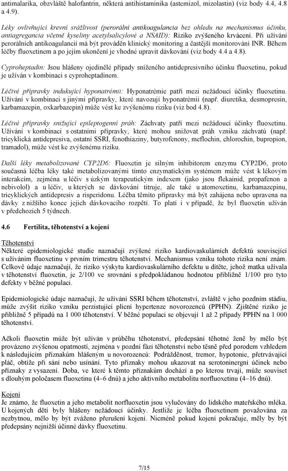 Při užívání perorálních antikoagulancií má být prováděn klinický monitoring a častější monitorování INR. Během léčby fluoxetinem a po jejím ukončení je vhodné upravit dávkování (viz body 4.4 a 4.8).