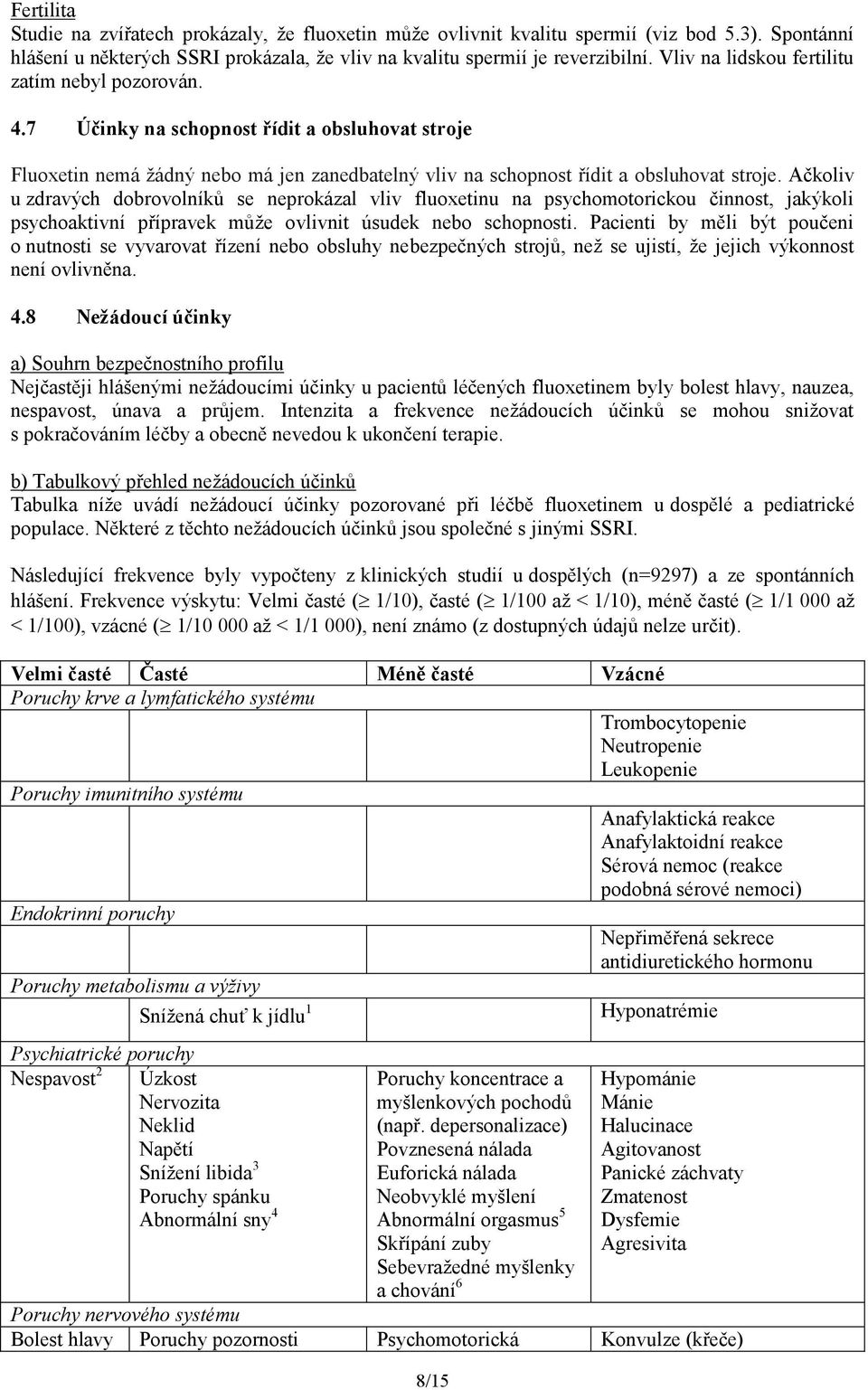 Ačkoliv u zdravých dobrovolníků se neprokázal vliv fluoxetinu na psychomotorickou činnost, jakýkoli psychoaktivní přípravek může ovlivnit úsudek nebo schopnosti.