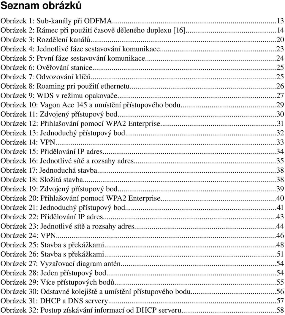 ..27 Obrázek 10: Vagon Aee 145 a umístění přístupového bodu...29 Obrázek 11: Zdvojený přístupový bod...30 Obrázek 12: Přihlašování pomocí WPA2 Enterprise...31 Obrázek 13: Jednoduchý přístupový bod.