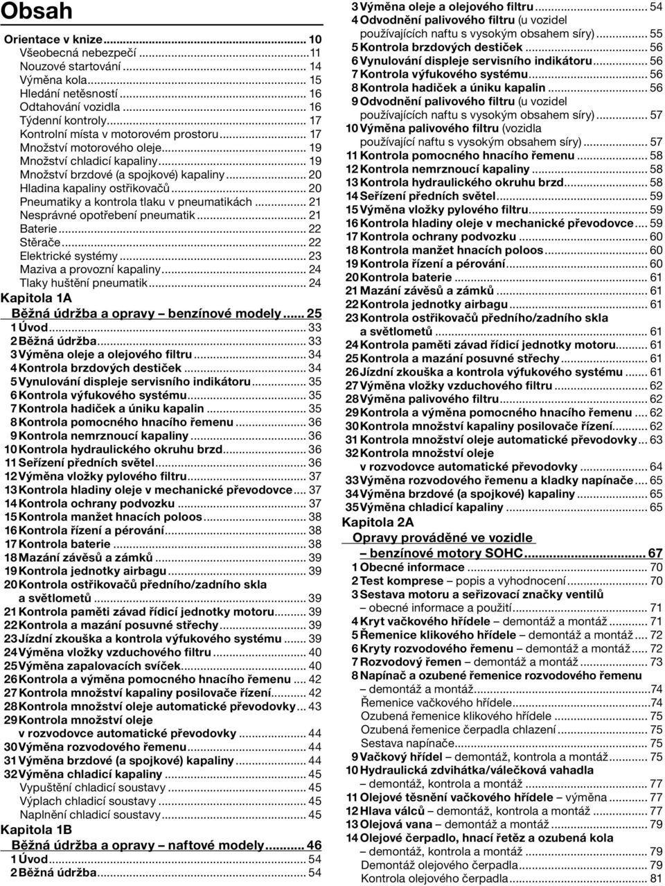 .. 20 Pneumatiky a kontrola tlaku v pneumatikách... 21 Nesprávné opotřebení pneumatik... 21 Baterie... 22 Stěrače... 22 Elektrické systémy... 23 Maziva a provozní kapaliny... 24 Tlaky huštění pneumatik.