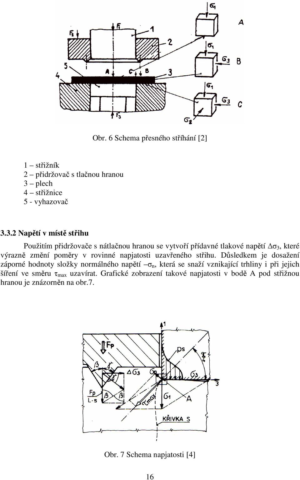 3.2 Napětí v místě střihu Použitím přidržovače s nátlačnou hranou se vytvoří přídavné tlakové napětí σ 3, které výrazně změní poměry v