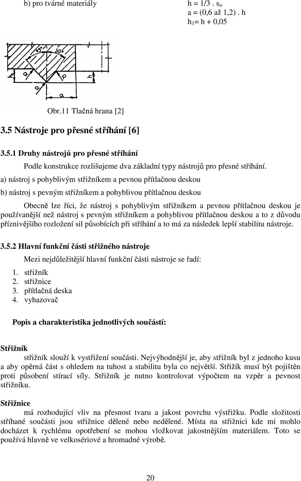 deskou je používanější než nástroj s pevným střižníkem a pohyblivou přítlačnou deskou a to z důvodu příznivějšího rozložení sil působících při stříhání a to má za následek lepší stabilitu nástroje. 3.