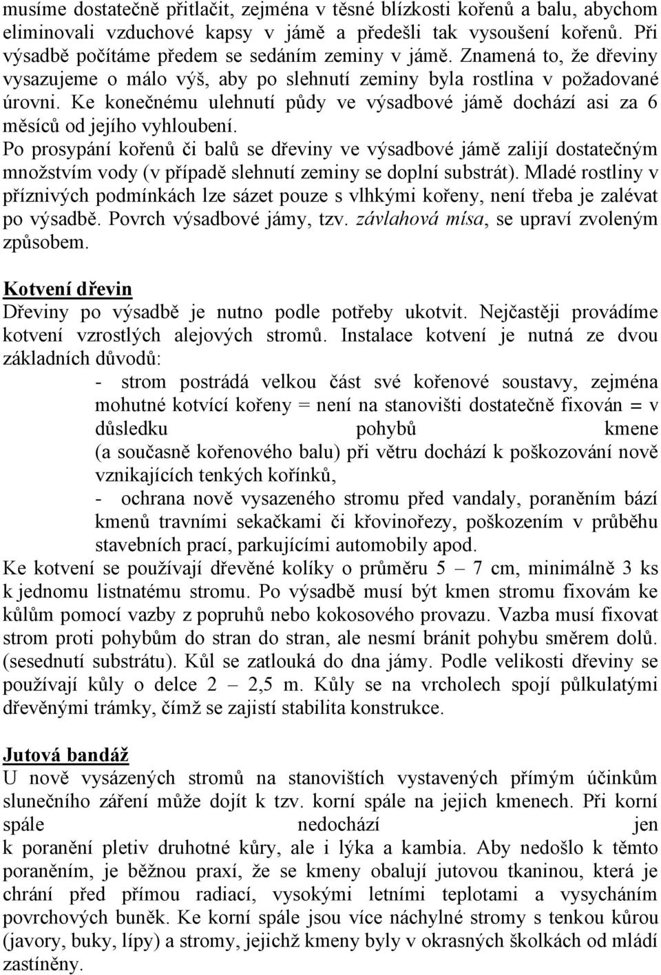 Po prosypání kořenů či balů se dřeviny ve výsadbové jámě zalijí dostatečným množstvím vody (v případě slehnutí zeminy se doplní substrát).