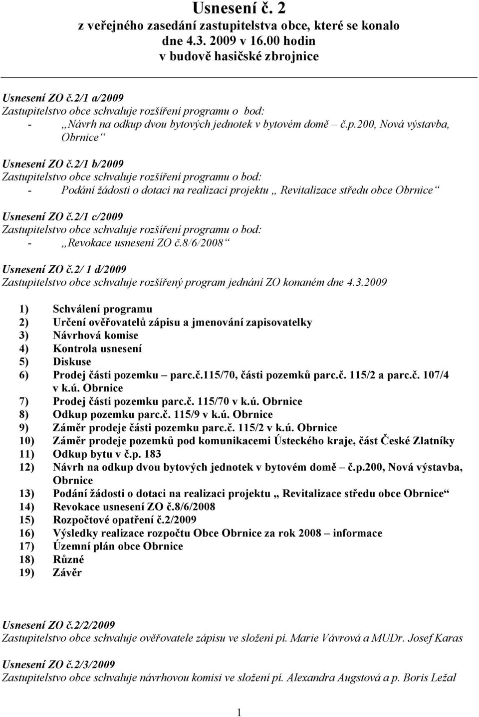 2/1 b/2009 Zastupitelstvo obce schvaluje rozšíření programu o bod: - Podání žádosti o dotaci na realizaci projektu Revitalizace středu obce Obrnice Usnesení ZO č.