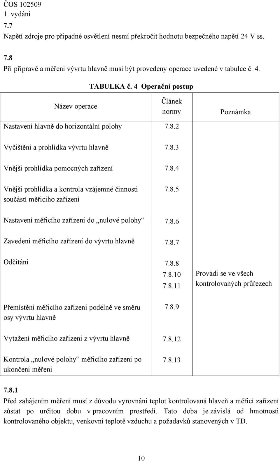 8.5 Nastavení měřicího zařízení do nulové polohy 7.8.6 Zavedení měřicího zařízení do vývrtu hlavně 7.8.7 Odčítání 7.8.8 7.8.10 7.8.11 Provádí se ve všech kontrolovaných průřezech Přemístění měřicího zařízení podélně ve směru osy vývrtu hlavně 7.