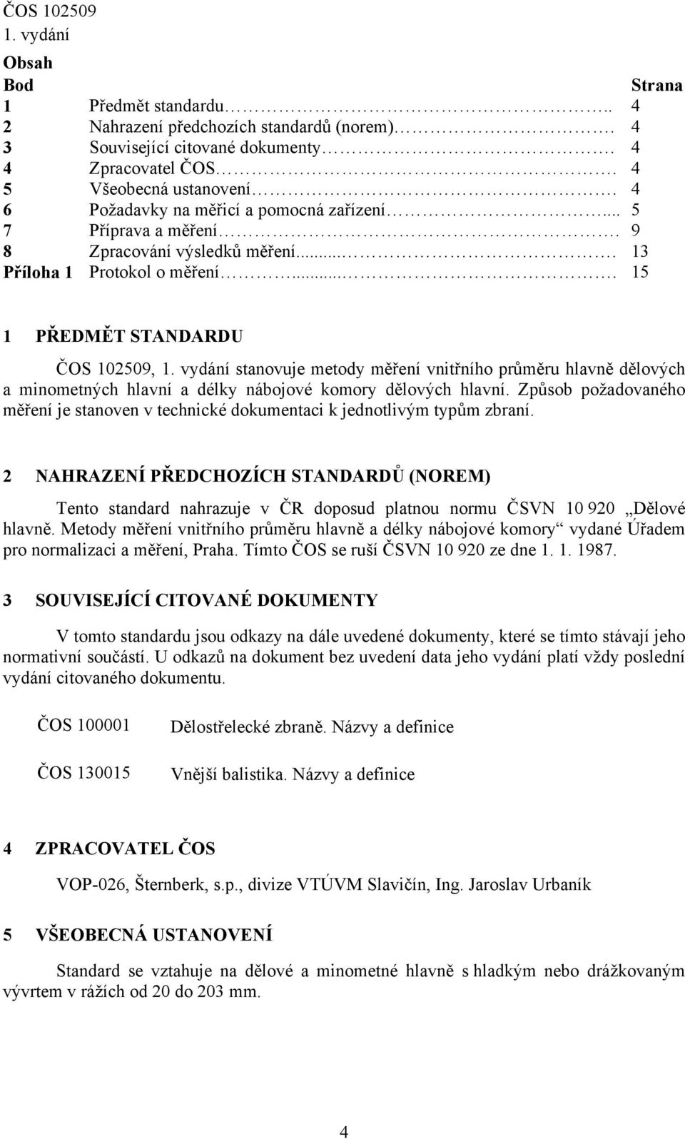 ... 15 1 PŘEDMĚT STANDARDU ČOS 102509, stanovuje metody měření vnitřního průměru hlavně dělových a minometných hlavní a délky nábojové komory dělových hlavní.