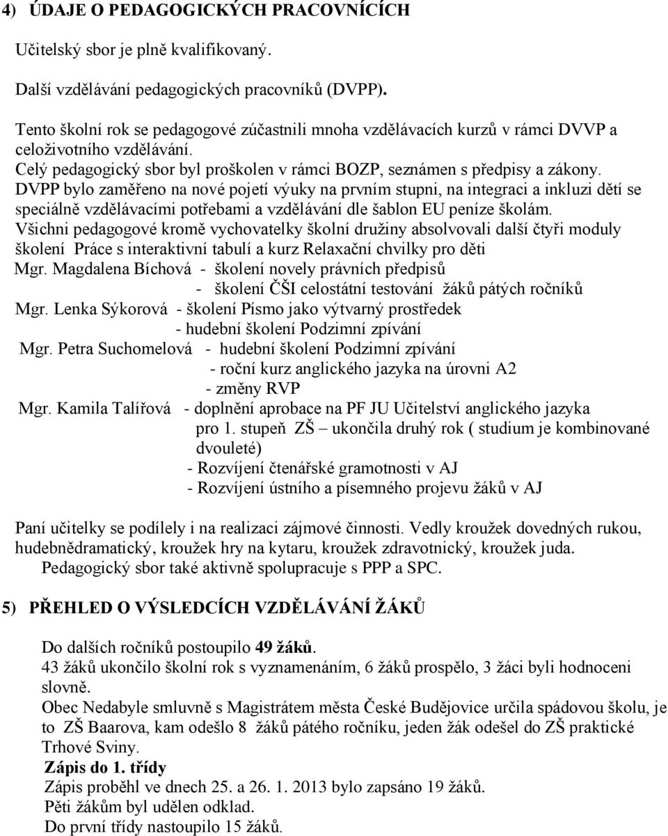 DVPP bylo zaměřeno na nové pojetí výuky na prvním stupni, na integraci a inkluzi dětí se speciálně vzdělávacími potřebami a vzdělávání dle šablon EU peníze školám.