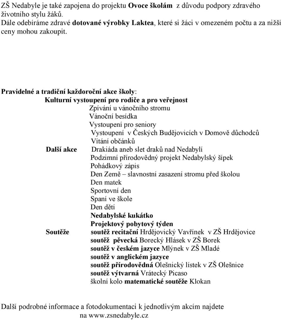 Pravidelné a tradiční každoroční akce školy: Kulturní vystoupení pro rodiče a pro veřejnost Zpívání u vánočního stromu Vánoční besídka Vystoupení pro seniory Vystoupení v Českých Budějovicích v