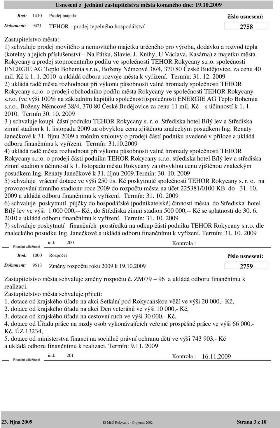 Kč k 1. 1. 2010 a ukládá odboru rozvoje města k vyřízení. Termín: 31. 12. 2009 2) ukládá radě města rozhodnout při výkonu působnosti valné hromady společnosti TEHOR Rokycany s.r.o. o prodeji obchodního podílu města Rokycany ve společnosti TEHOR Rokycany s.