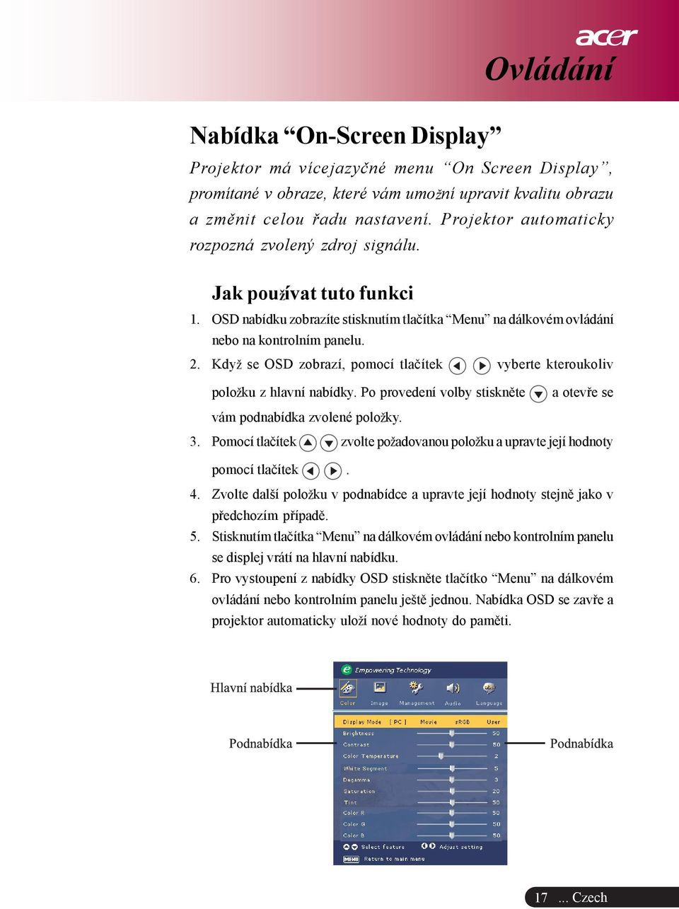 Kdy se OSD zobrazí, pomocí tlaèítek vyberte kteroukoliv polo ku z hlavní nabídky. Po provedení volby stisknìte a otevøe se vám podnabídka zvolené polo ky. 3.