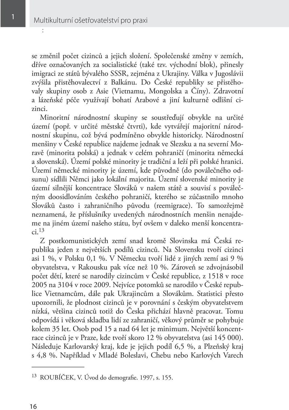 Do České republiky se přistěhovaly skupiny osob z Asie (Vietnamu, Mongolska a Číny). Zdravotní a lázeňské péče využívají bohatí Arabové a jiní kulturně odlišní cizinci.