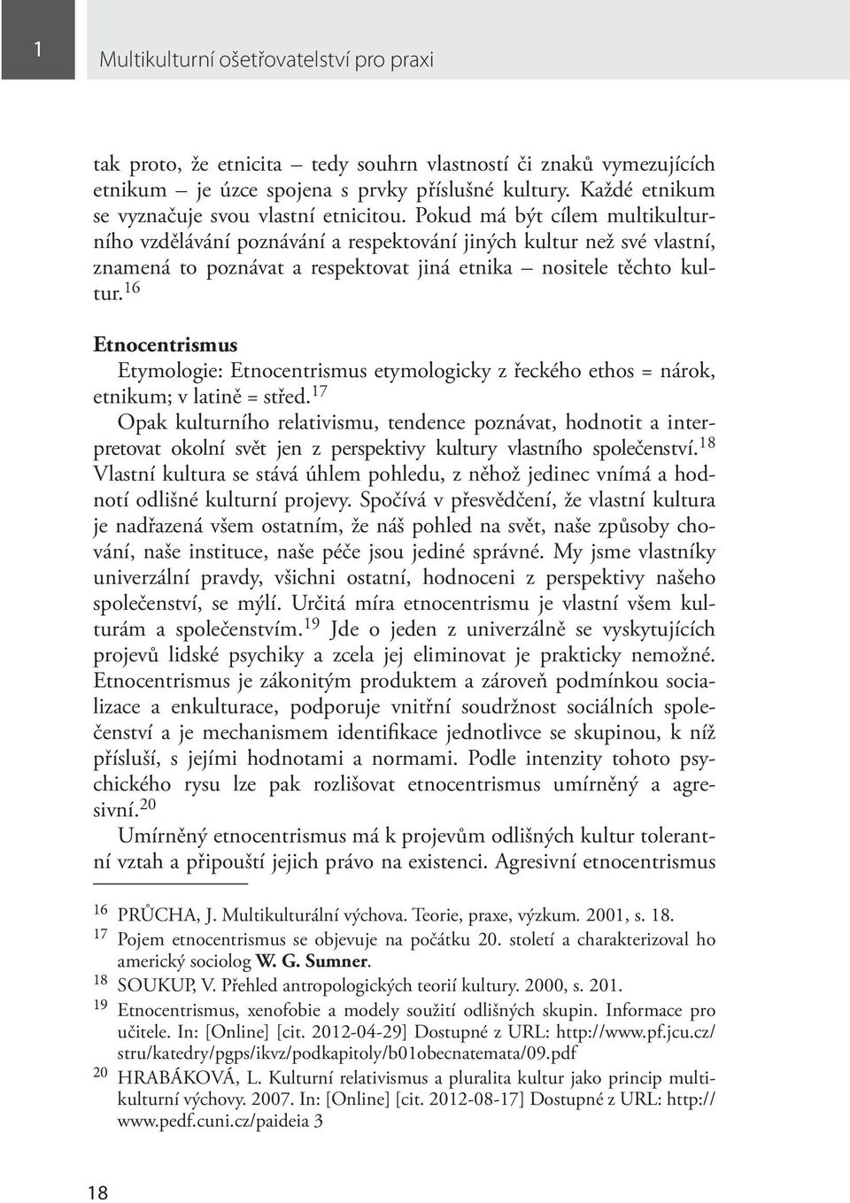 Pokud má být cílem multikulturního vzdělávání poznávání a respektování jiných kultur než své vlastní, znamená to poznávat a respektovat jiná etnika nositele těchto kultur.