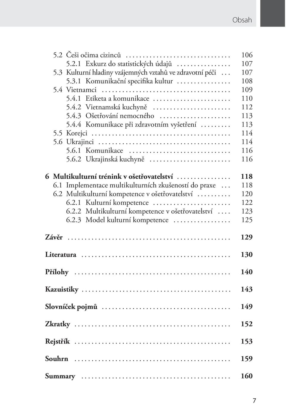 6 Ukrajinci... 114 5.6.1 Komunikace... 116 5.6.2 Ukrajinská kuchyně... 116 6 Multikulturní trénink v ošetřovatelství... 118 6.1 Implementace multikulturních zkušeností do praxe... 118 6.2 Multikulturní kompetence v ošetřovatelství.