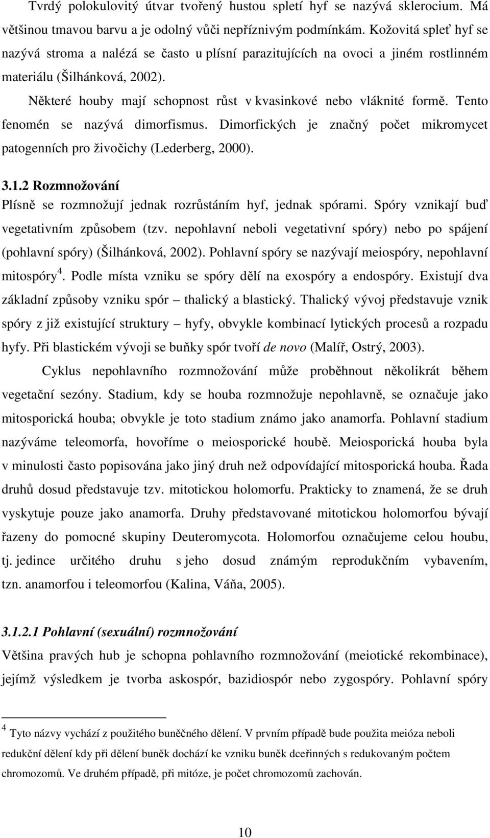 Některé houby mají schopnost růst v kvasinkové nebo vláknité formě. Tento fenomén se nazývá dimorfismus. Dimorfických je značný počet mikromycet patogenních pro živočichy (Lederberg, 2000). 3.1.