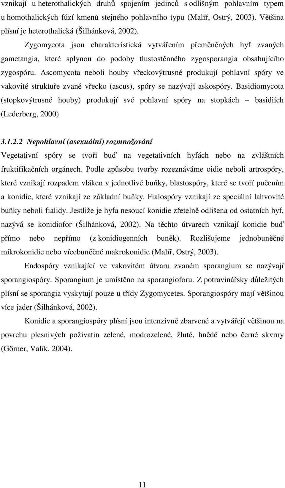 Zygomycota jsou charakteristická vytvářením přeměněných hyf zvaných gametangia, které splynou do podoby tlustostěnného zygosporangia obsahujícího zygospóru.