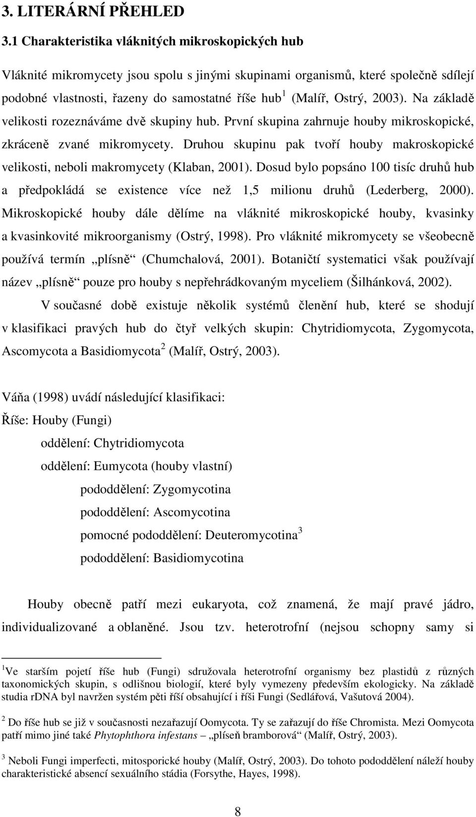 Ostrý, 2003). Na základě velikosti rozeznáváme dvě skupiny hub. První skupina zahrnuje houby mikroskopické, zkráceně zvané mikromycety.