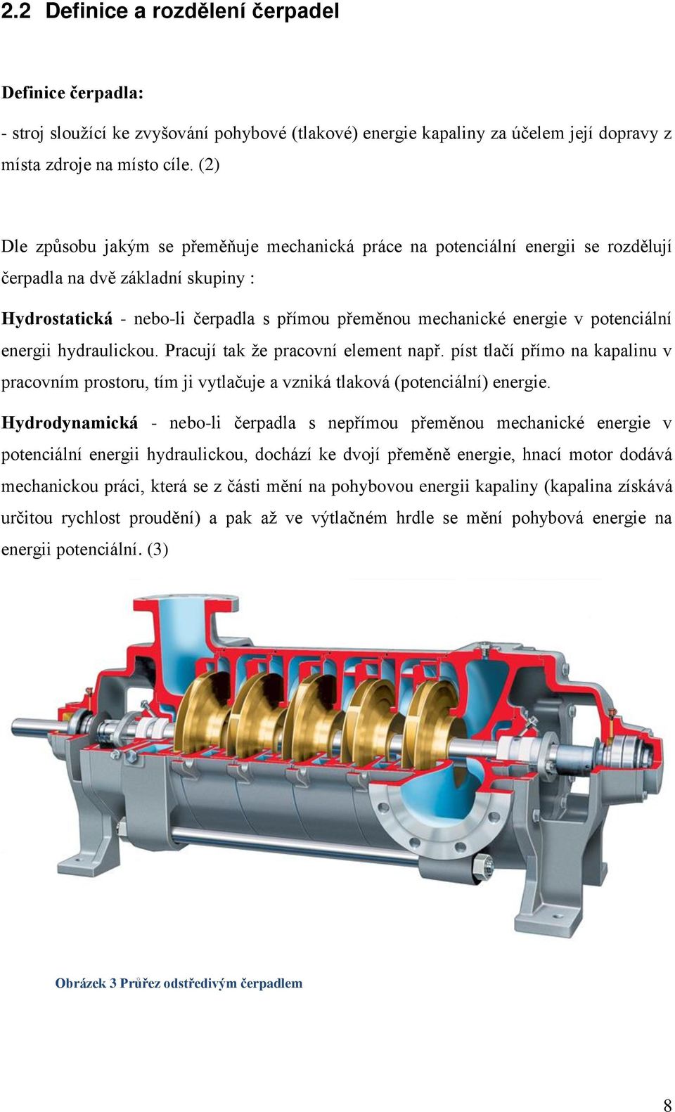 potenciální energii hydraulickou. Pracují tak že pracovní element např. píst tlačí přímo na kapalinu v pracovním prostoru, tím ji vytlačuje a vzniká tlaková (potenciální) energie.