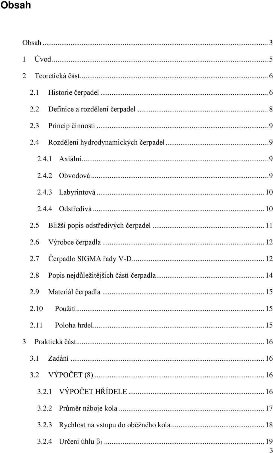 6 Výrobce čerpadla... 12 2.7 Čerpadlo SIGMA řady V-D... 12 2.8 Popis nejdůležitějších částí čerpadla... 14 2.9 Materiál čerpadla... 15 2.10 Použití... 15 2.11 Poloha hrdel.