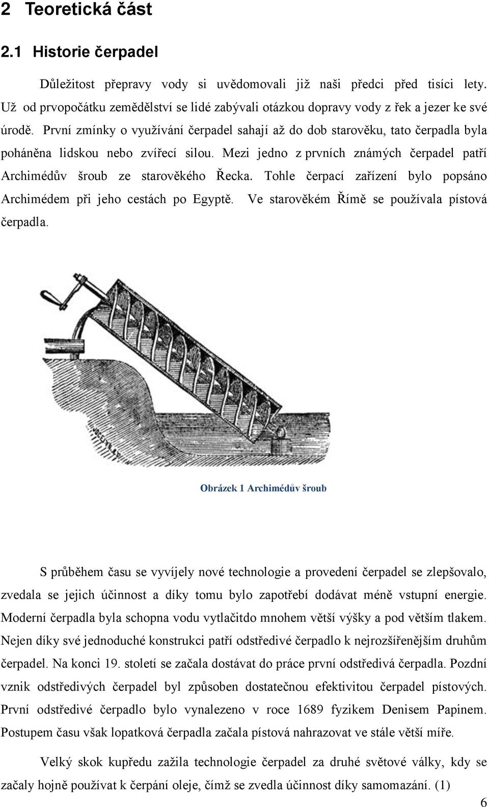 První zmínky o využívání čerpadel sahají až do dob starověku, tato čerpadla byla poháněna lidskou nebo zvířecí silou. Mezi jedno z prvních známých čerpadel patří Archimédův šroub ze starověkého Řecka.