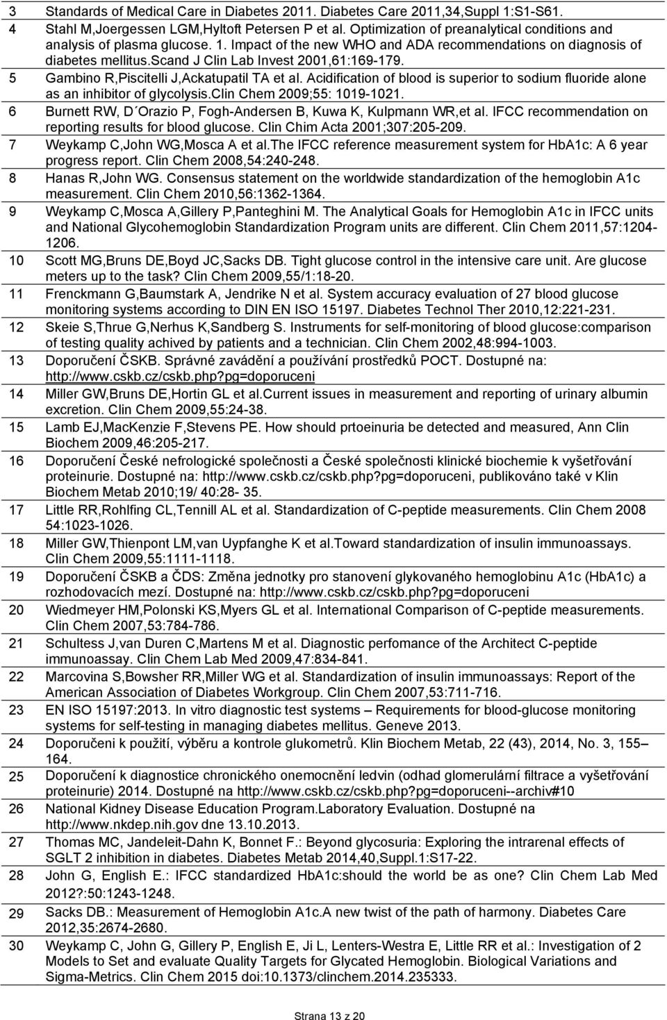 5 Gambino R,Piscitelli J,Ackatupatil TA et al. Acidification of blood is superior to sodium fluoride alone as an inhibitor of glycolysis.clin Chem 2009;55: 1019-1021.