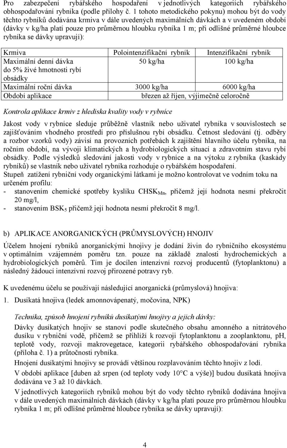 při odlišné průměrné hloubce rybníka se dávky upravují): Krmiva Polointenzifikační rybník Intenzifikační rybník Maximální denní dávka 50 kg/ha 100 kg/ha do 5% živé hmotnosti rybí obsádky Maximální