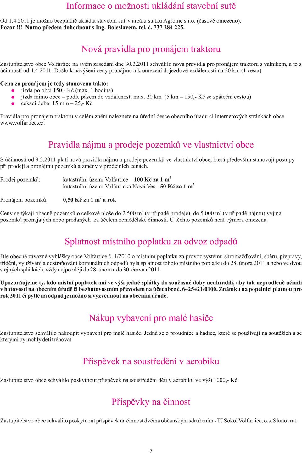 Cena za pronájem je tedy stanovena takto: jízda po obci 150,- Kè (max. 1 hodina) jízda mimo obec podle pásem do vzdálenosti max.