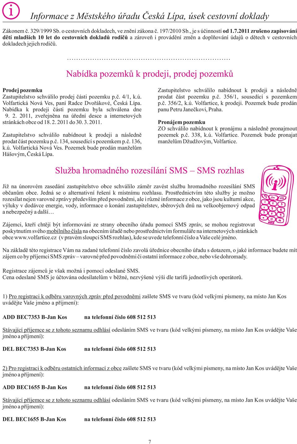 Nabídka pozemkù k prodeji, prodej pozemkù Prodej pozemku Zastupitelstvo schválilo prodej èásti pozemku p.è. 4/1, k.ú. Volfartická Nová Ves, paní Radce Dvoøákové, Èeská Lípa.