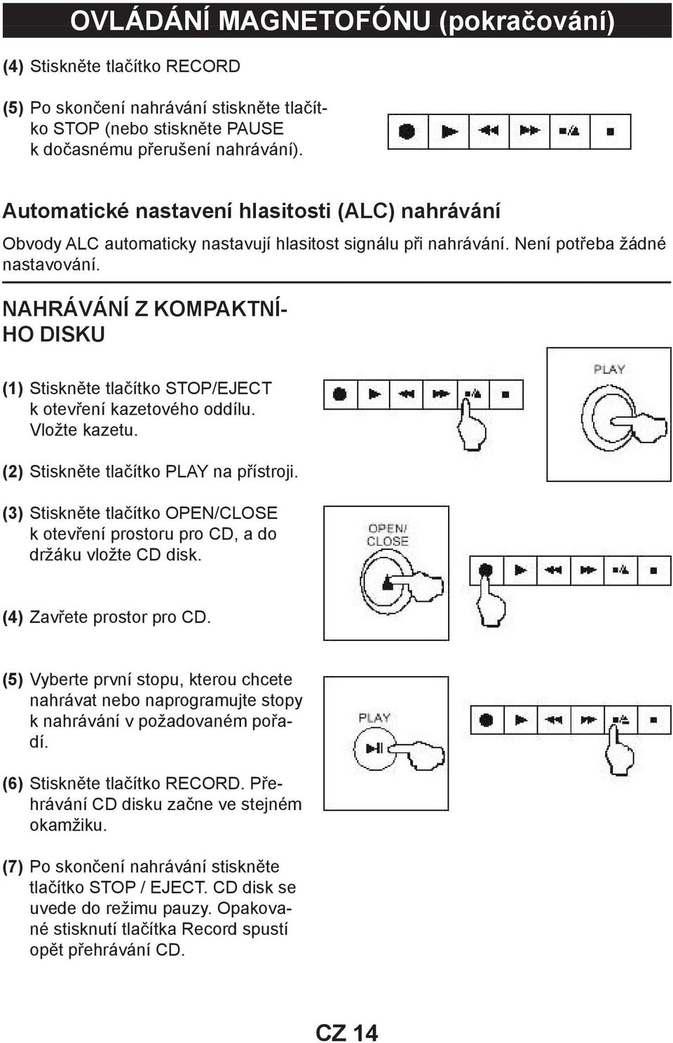 NAHRÁVÁNÍ Z KOMPAKTNÍ- HO DISKU (1) Stiskněte tlačítko STOP/EJECT k otevření kazetového oddílu. Vložte kazetu. (2) Stiskněte tlačítko PLAY na přístroji.