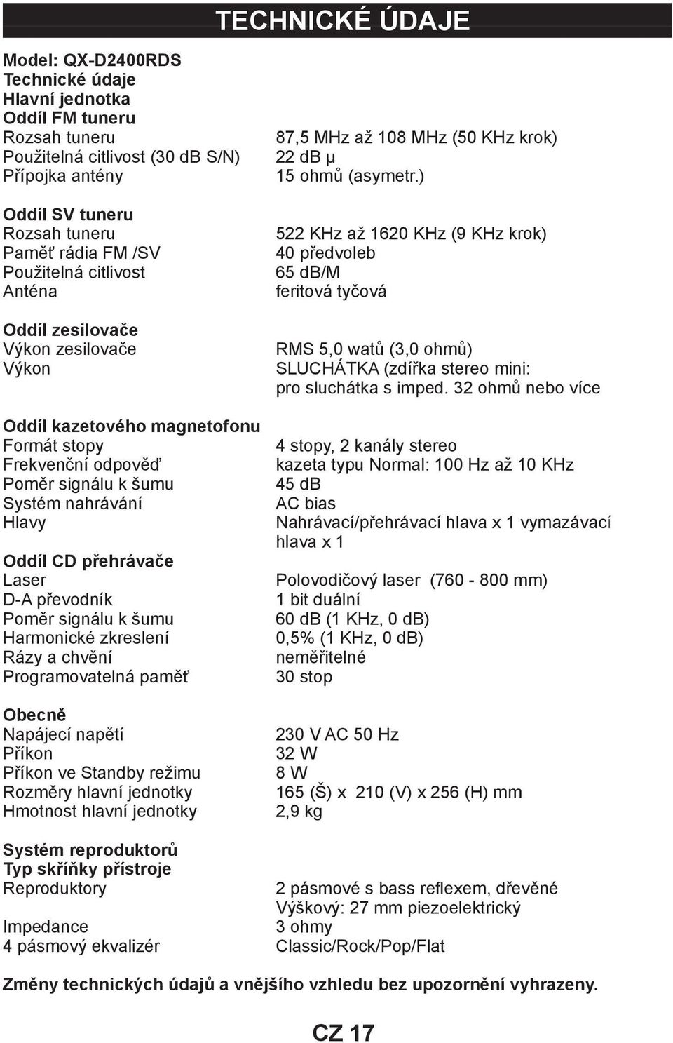 ) Oddíl SV tuneru Rozsah tuneru Paměť rádia FM /SV Použitelná citlivost Anténa Oddíl zesilovače Výkon zesilovače Výkon Oddíl kazetového magnetofonu Formát stopy Frekvenční odpověď Poměr signálu k