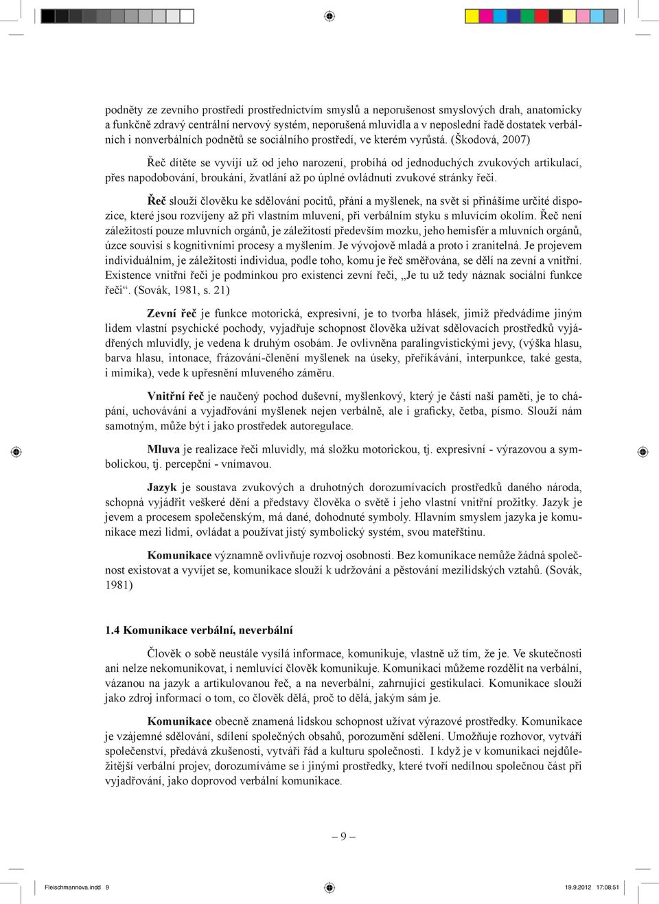 (Škodová, 2007) Řeč dítěte se vyvíjí už od jeho narození, probíhá od jednoduchých zvukových artikulací, přes napodobování, broukání, žvatlání až po úplné ovládnutí zvukové stránky řeči.