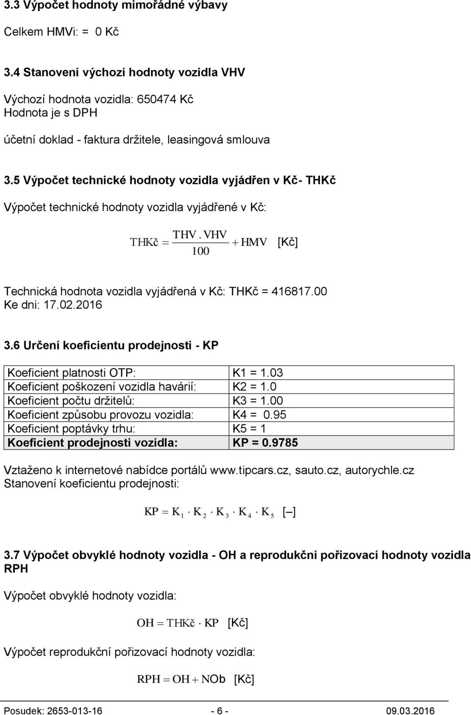 2016 3.6 Určení koefcentu prodejnost - KP Koefcent platnost OTP: K1 = 1.03 Koefcent poškození vozdla havárí: K2 = 1.0 Koefcent počtu držtelů: K3 = 1.00 Koefcent způsobu provozu vozdla: K4 = 0.