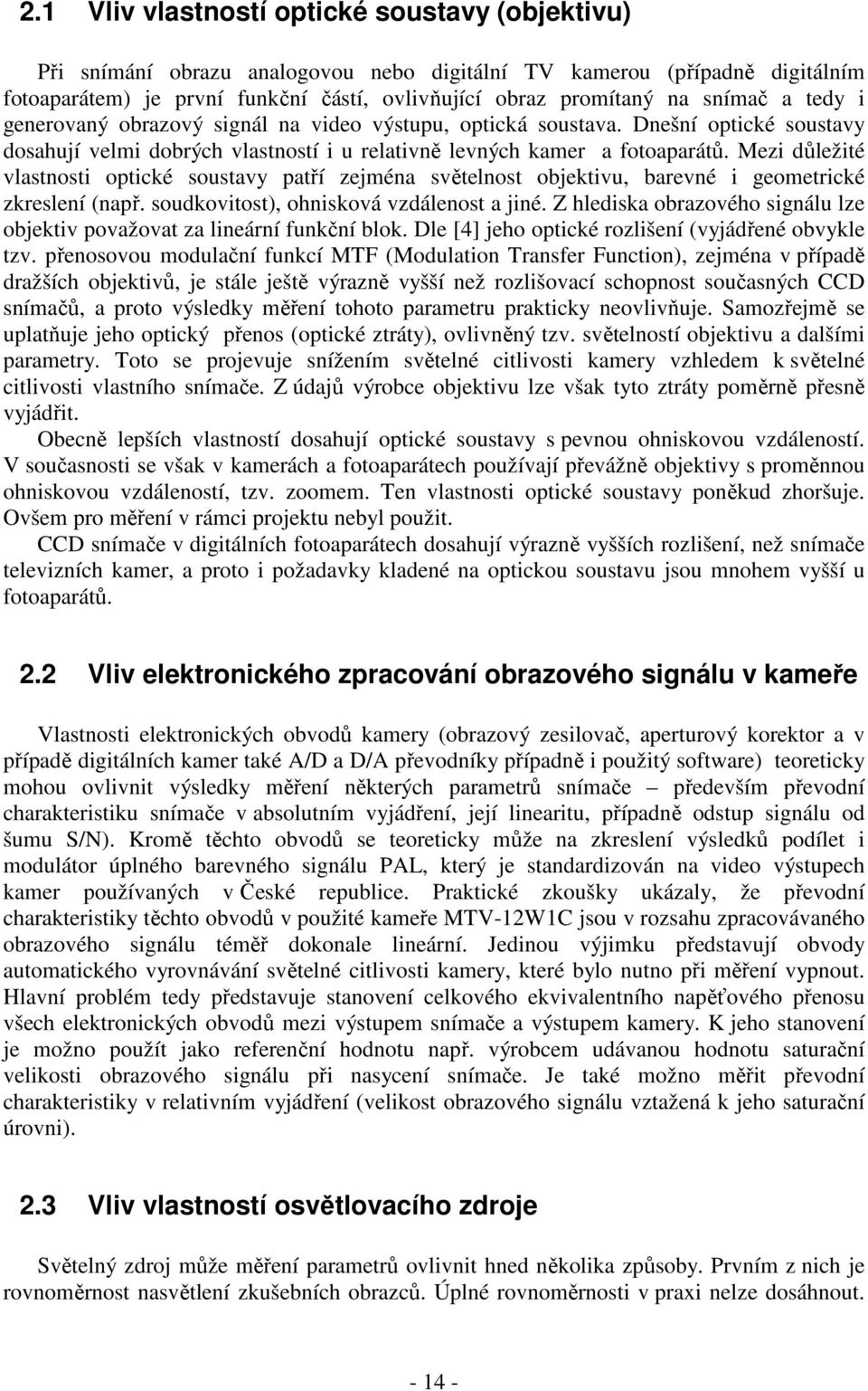 Mezi důležité vlastnosti optické soustavy patří zejména světelnost objektivu, barevné i geometrické zkreslení (např. soudkovitost), ohnisková vzdálenost a jiné.