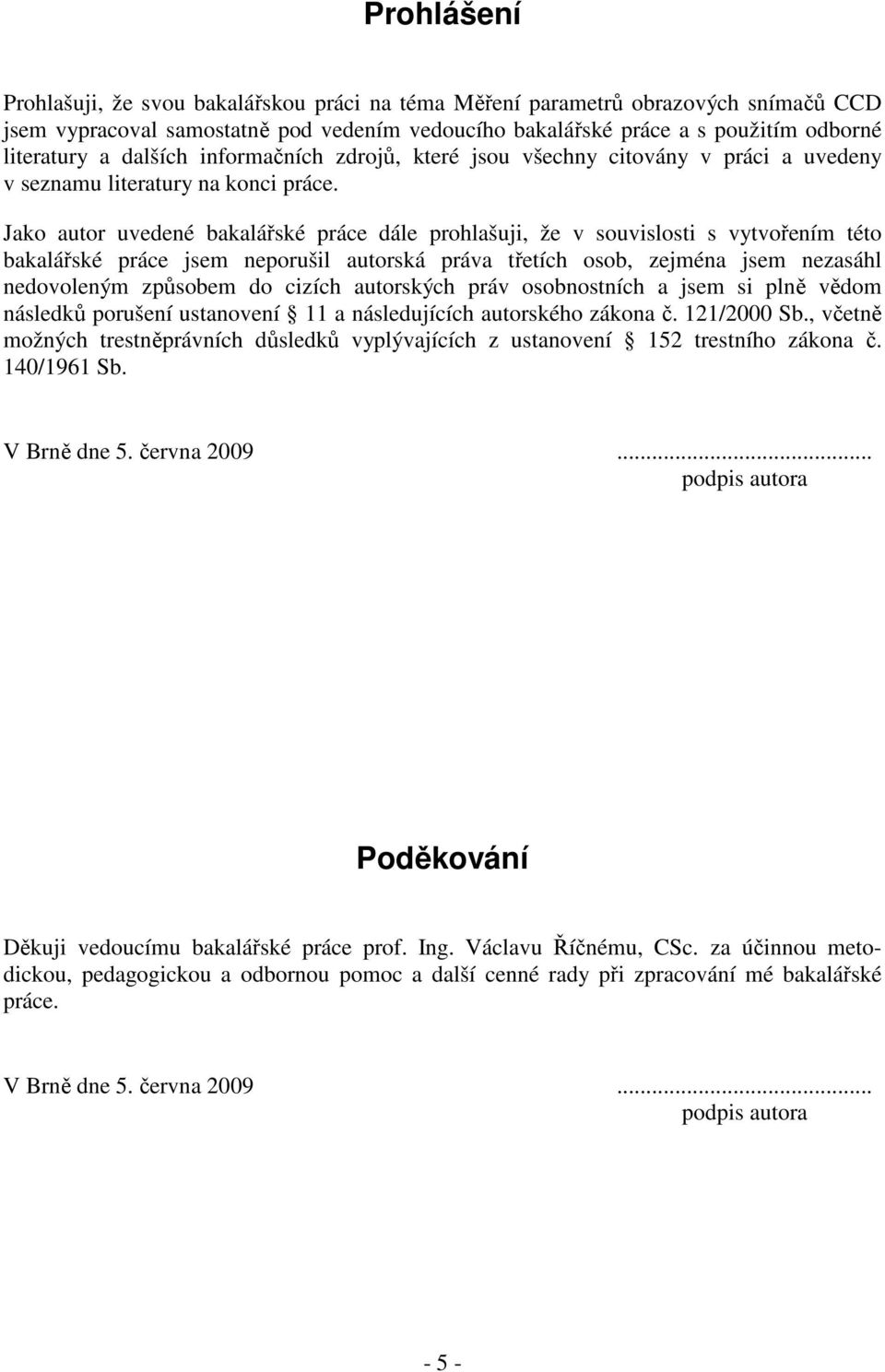 Jako autor uvedené bakalářské práce dále prohlašuji, že v souvislosti s vytvořením této bakalářské práce jsem neporušil autorská práva třetích osob, zejména jsem nezasáhl nedovoleným způsobem do