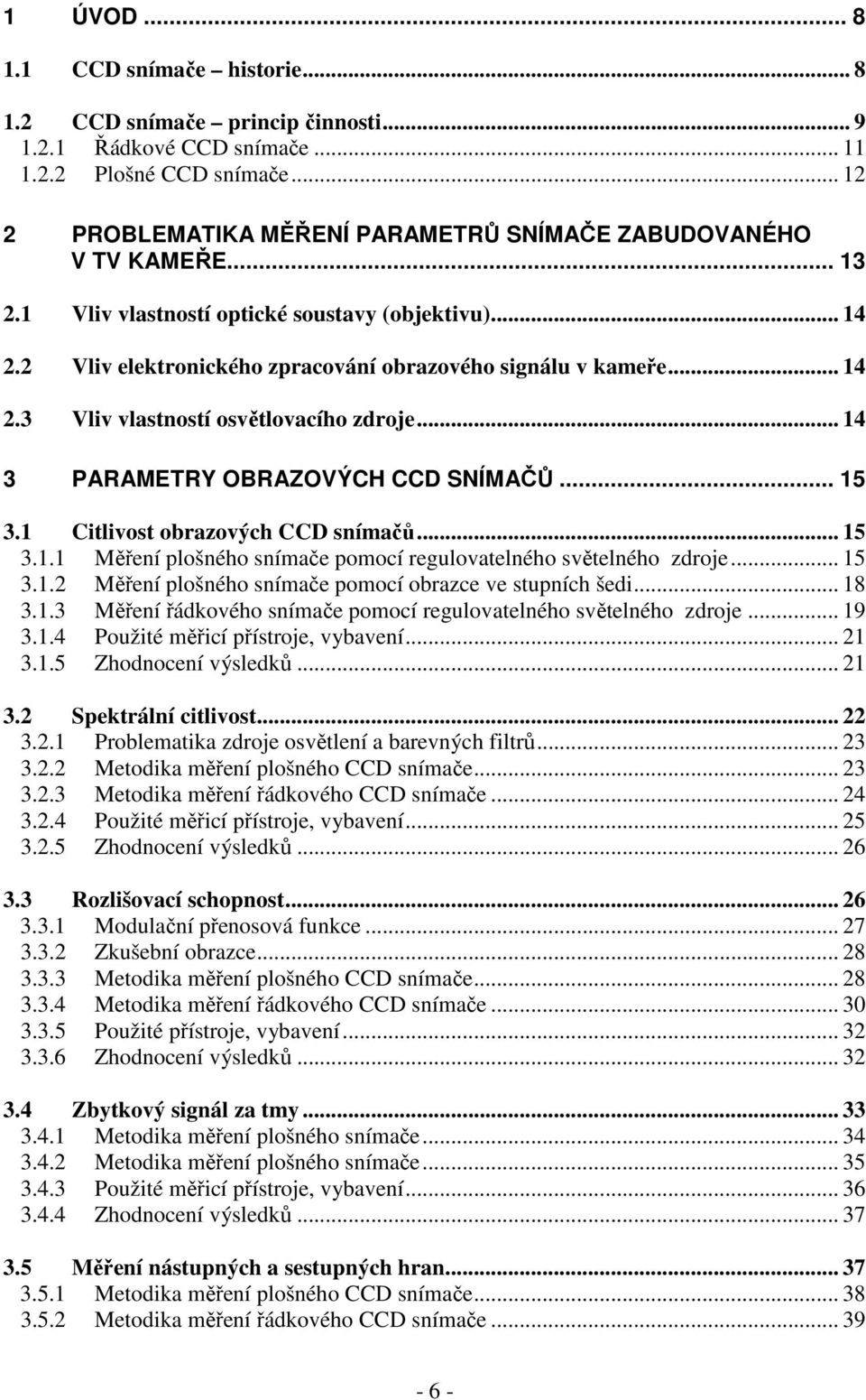 .. 14 2.3 Vliv vlastností osvětlovacího zdroje... 14 3 PARAMETRY OBRAZOVÝCH CCD SNÍMAČŮ... 15 3.1 Citlivost obrazových CCD snímačů... 15 3.1.1 Měření plošného snímače pomocí regulovatelného světelného zdroje.