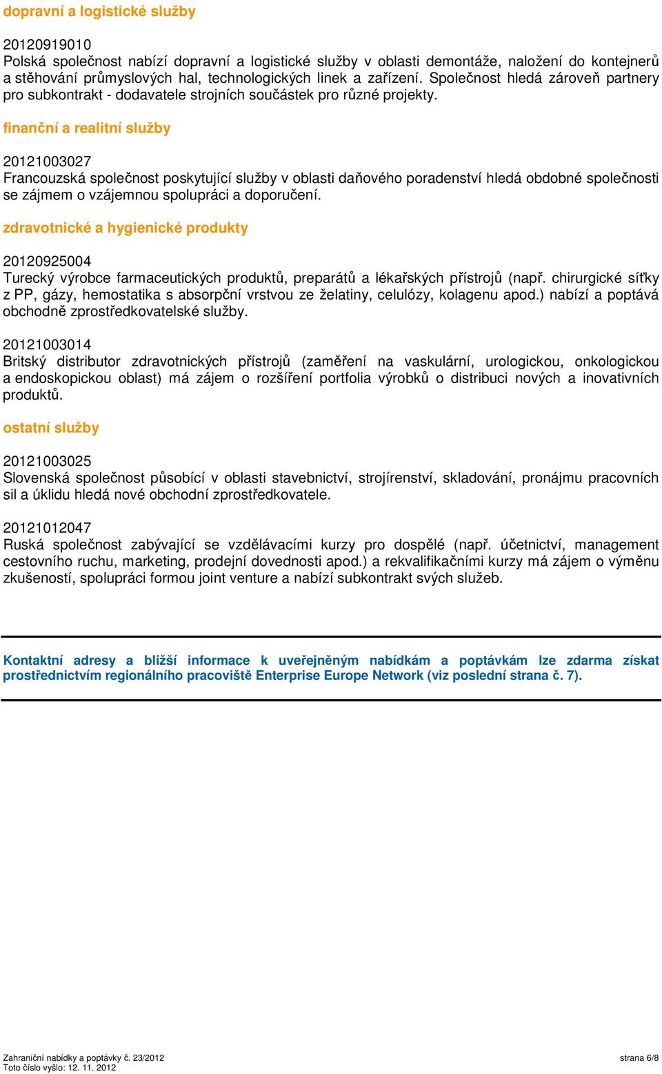 finanční a realitní služby 20121003027 Francouzská společnost poskytující služby v oblasti daňového poradenství hledá obdobné společnosti se zájmem o vzájemnou spolupráci a doporučení.