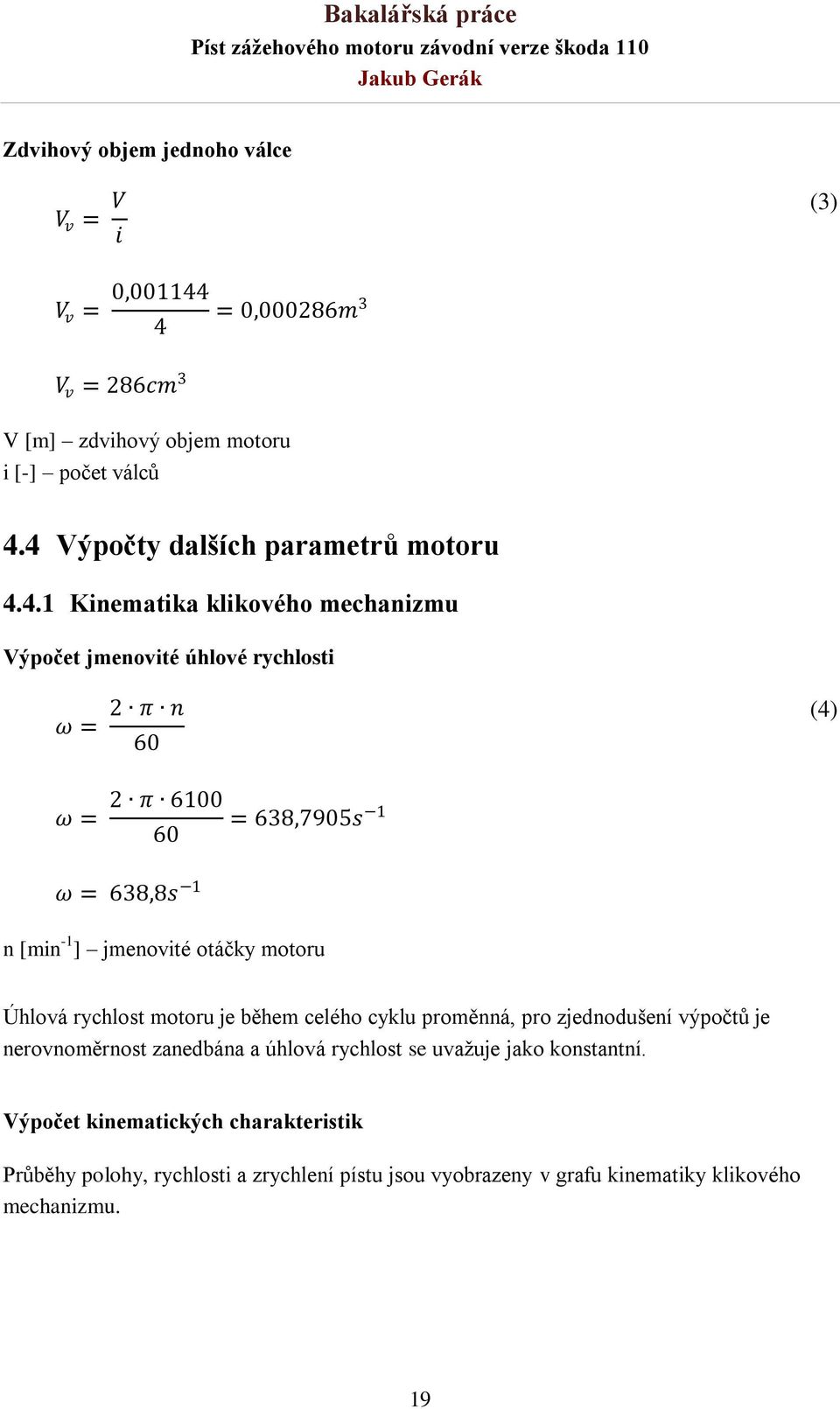 638,8s 1 n [min -1 ] jmenovité otáčky motoru Úhlová rychlost motoru je během celého cyklu proměnná, pro zjednodušení výpočtů je nerovnoměrnost zanedbána a