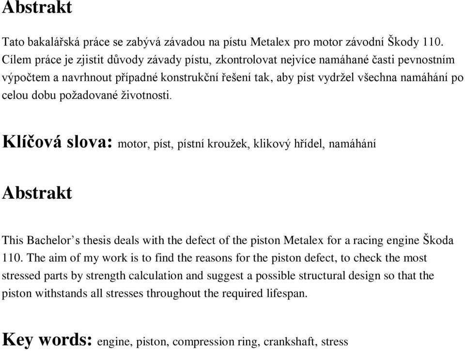 poţadované ţivotnosti. Klíčová slova: motor, píst, pístní krouţek, klikový hřídel, namáhání Abstrakt This Bachelor s thesis deals with the defect of the piston Metalex for a racing engine Škoda 110.