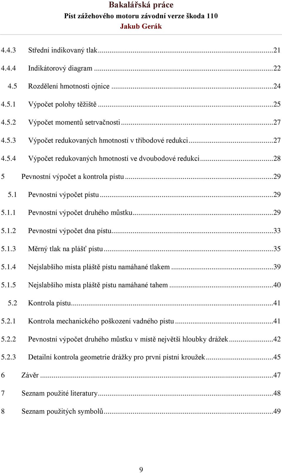 .. 33 5.1.3 Měrný tlak na plášť pístu... 35 5.1.4 Nejslabšího místa pláště pístu namáhané tlakem... 39 5.1.5 Nejslabšího místa pláště pístu namáhané tahem... 40 5.2 