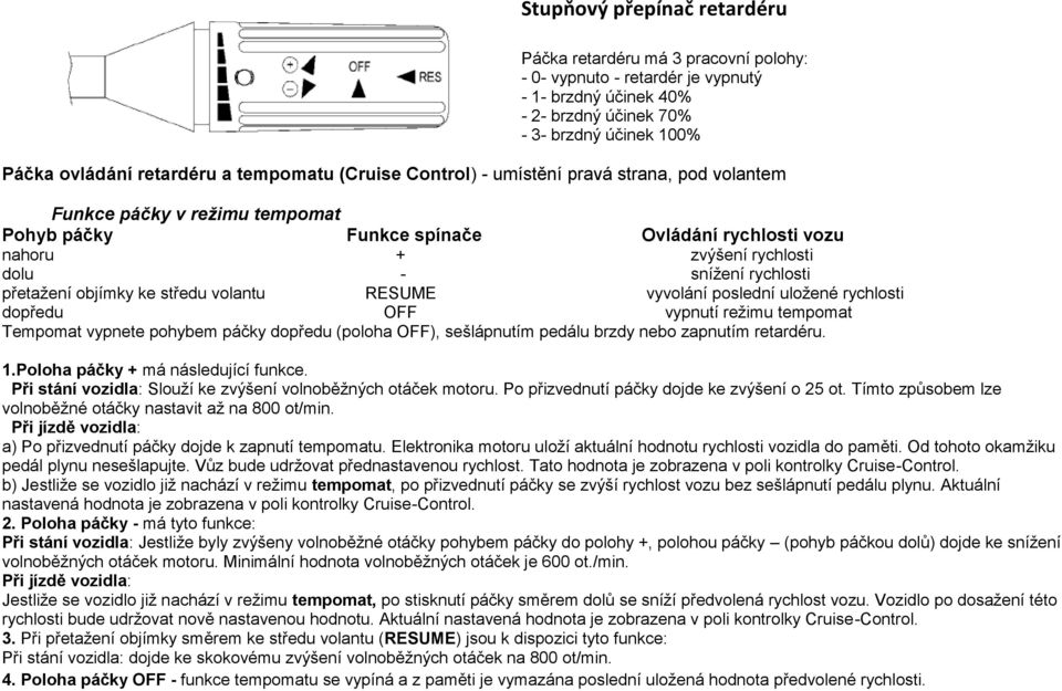 přetažení objímky ke středu volantu RESUME vyvolání poslední uložené rychlosti dopředu OFF vypnutí režimu tempomat Tempomat vypnete pohybem páčky dopředu (poloha OFF), sešlápnutím pedálu brzdy nebo