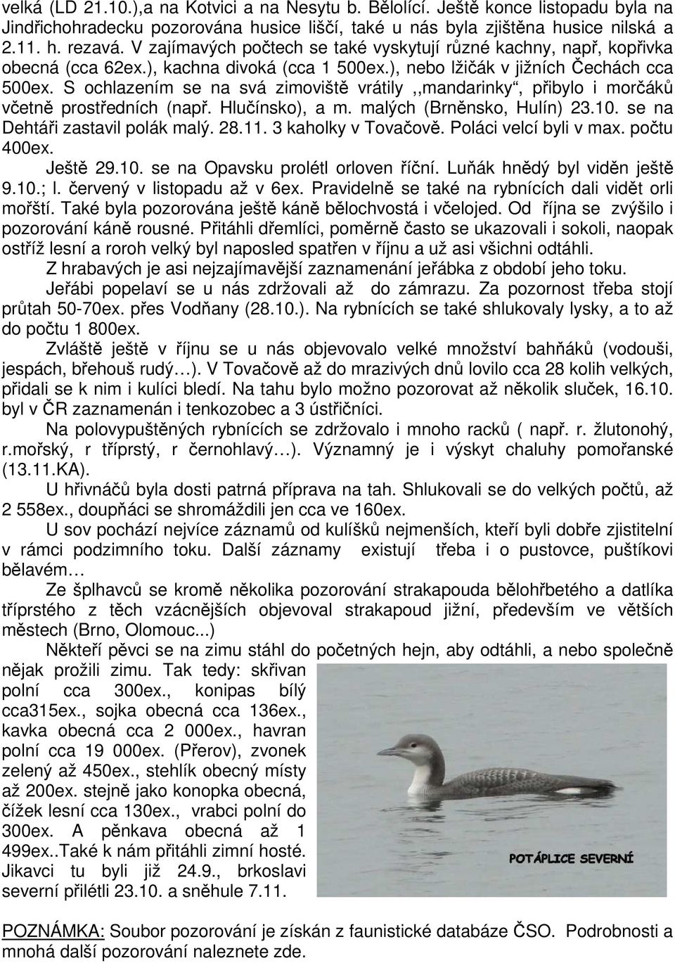 S ochlazením se na svá zimoviště vrátily,,mandarinky, přibylo i morčáků včetně prostředních (např. Hlučínsko), a m. malých (Brněnsko, Hulín) 23.10. se na Dehtáři zastavil polák malý. 28.11.