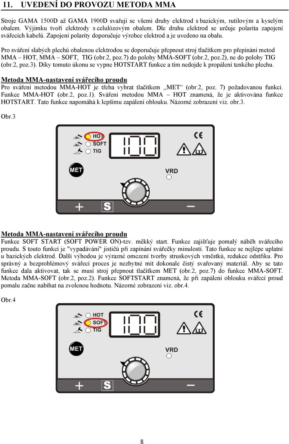 Pro sváření slabých plechů obalenou elektrodou se doporučuje přepnout stroj tlačítkem pro přepínání metod MMA HOT, MMA SOFT, TIG (obr.2, poz.7) do polohy MMA-SOFT (obr.2, poz.2), ne do polohy TIG (obr.