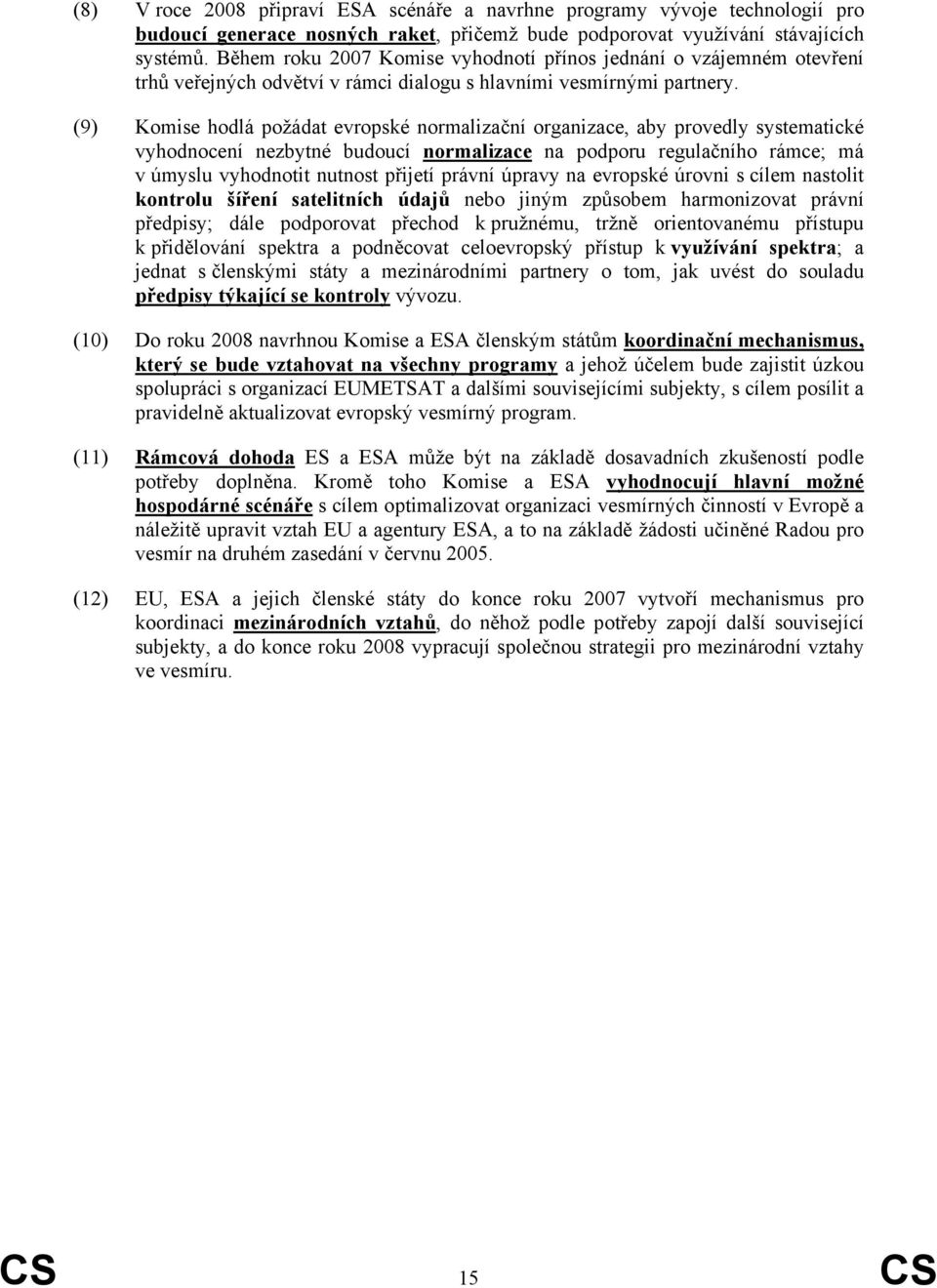 (9) Komise hodlá požádat evropské normalizační organizace, aby provedly systematické vyhodnocení nezbytné budoucí normalizace na podporu regulačního rámce; má v úmyslu vyhodnotit nutnost přijetí