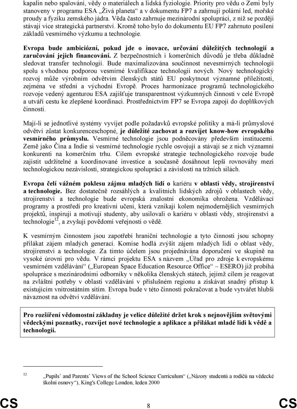 Věda často zahrnuje mezinárodní spolupráci, z níž se později stávají více strategická partnerství. Kromě toho bylo do dokumentu EU FP7 zahrnuto posílení základů vesmírného výzkumu a technologie.