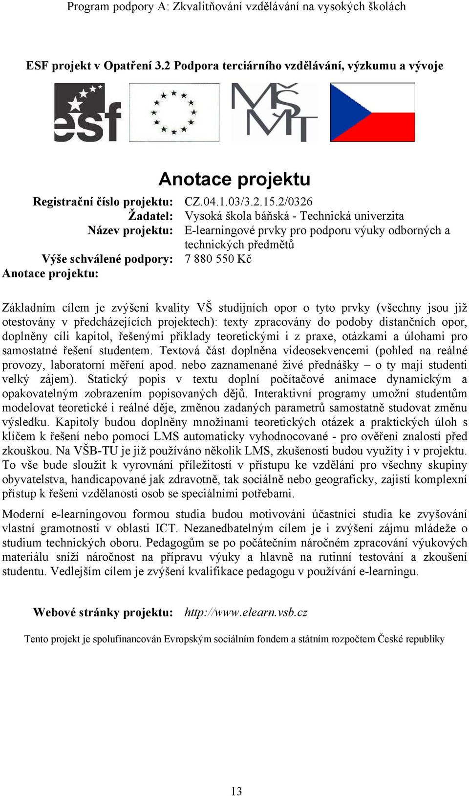 je zvýšení kvality VŠ studijních opor o tyto prvky (všechny jsou již otestovány v předcházejících projektech): texty zpracovány do podoby distančních opor, doplněny cíli kapitol, řešenými příklady