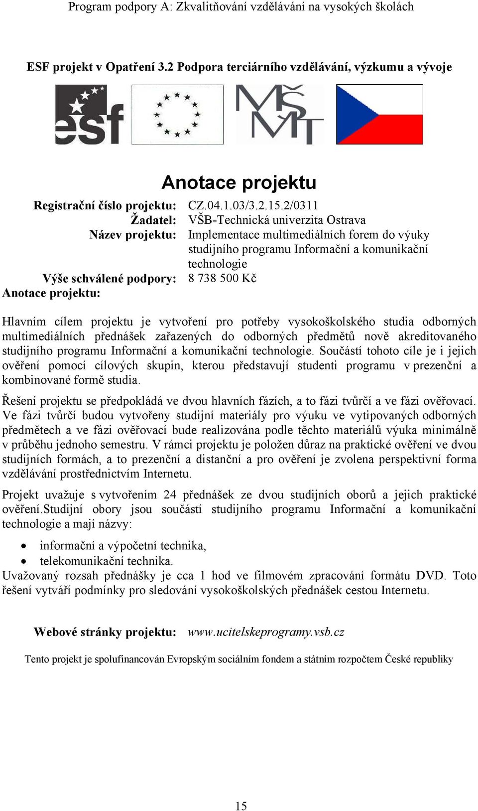 Kč Hlavním cílem projektu je vytvoření pro potřeby vysokoškolského studia odborných multimediálních přednášek zařazených do odborných předmětů nově akreditovaného studijního programu Informační a