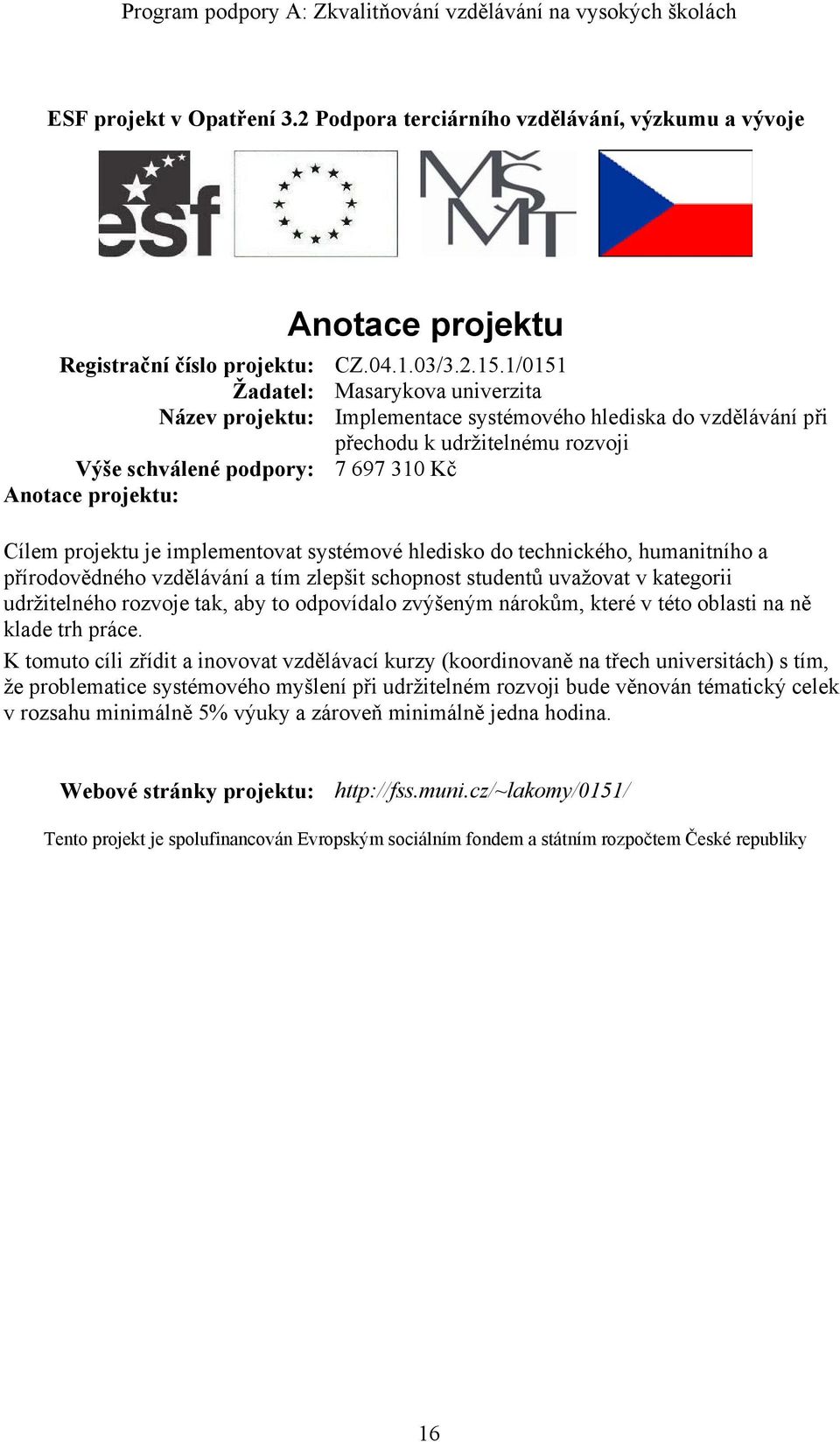 implementovat systémové hledisko do technického, humanitního a přírodovědného vzdělávání a tím zlepšit schopnost studentů uvažovat v kategorii udržitelného rozvoje tak, aby to odpovídalo zvýšeným