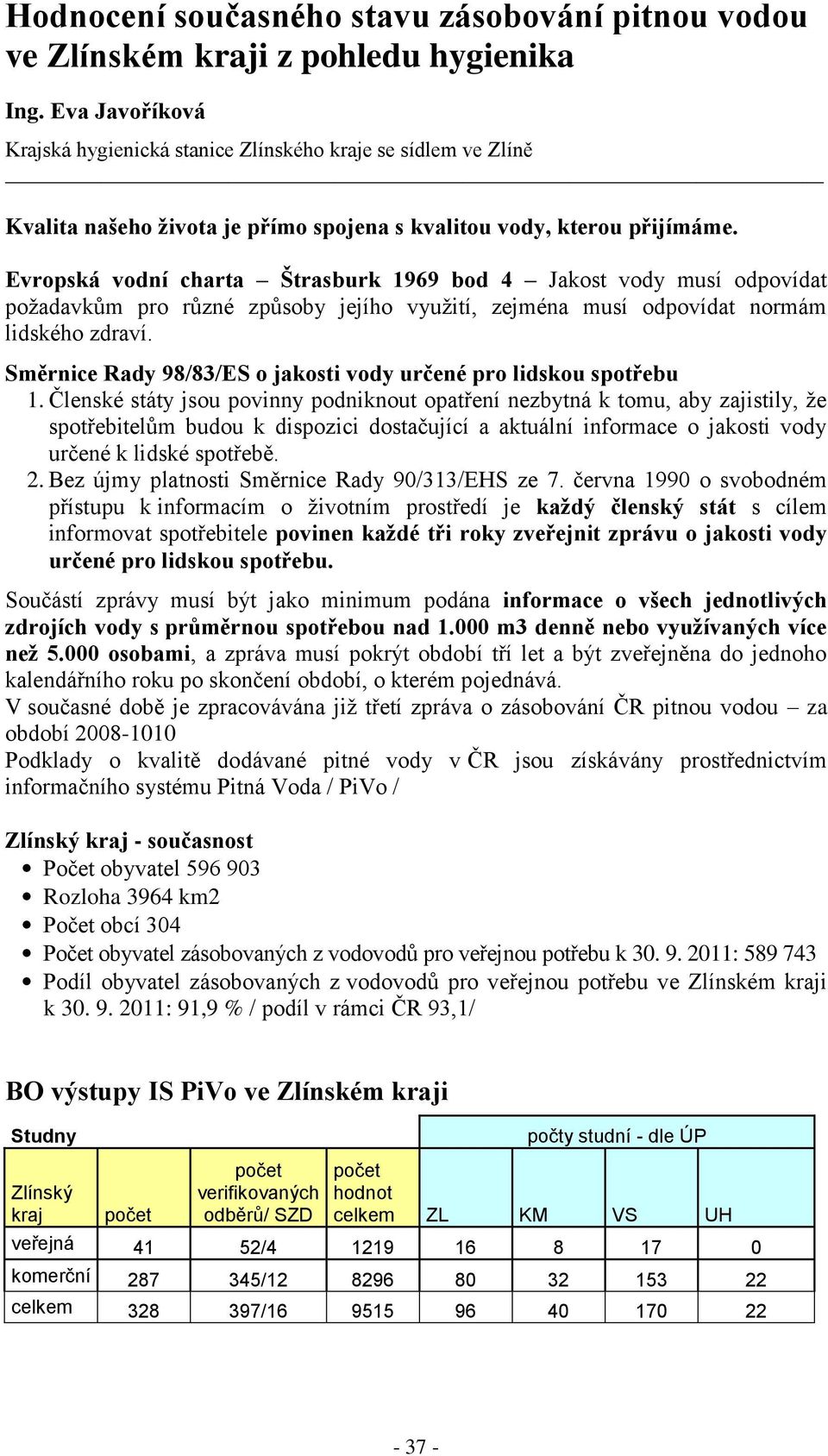 Evropská vodní charta Štrasburk 1969 bod 4 Jakost vody musí odpovídat požadavkům pro různé způsoby jejího využití, zejména musí odpovídat normám lidského zdraví.