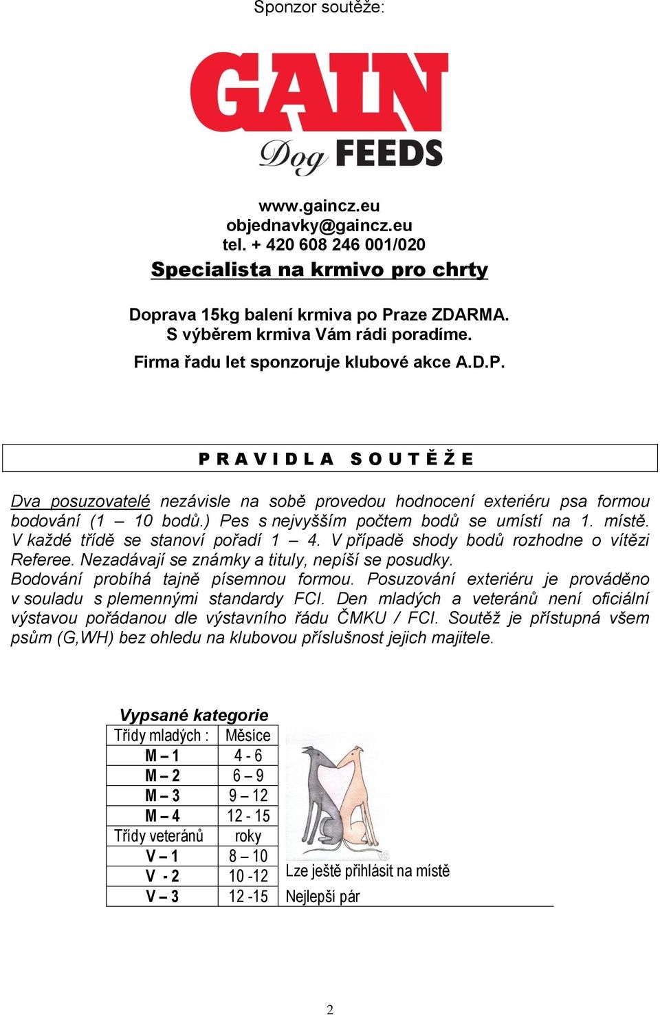 ) Pes s nejvyšším počtem bodů se umístí na 1. místě. V každé třídě se stanoví pořadí 1 4. V případě shody bodů rozhodne o vítězi Referee. Nezadávají se známky a tituly, nepíší se posudky.