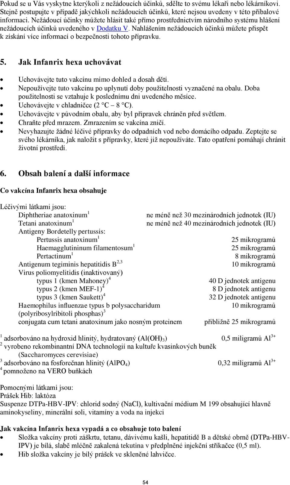 Nežádoucí účinky můžete hlásit také přímo prostřednictvím národního systému hlášení nežádoucích účinků uvedeného v Dodatku V.